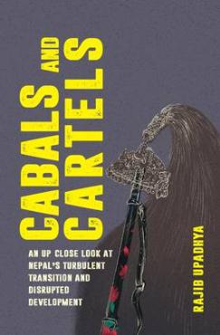 Cabals and Cartels An up close look at Nepals Turbulent Transition and Disrupted Development